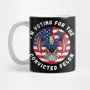I'm Voting For The Convicted Felon Mug