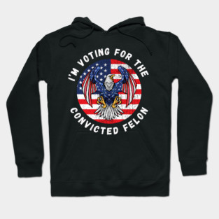 I'm Voting For The Convicted Felon Hoodie