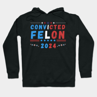 Convicted Felon 2024 - Political Humor Hoodie
