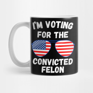 I'm Voting For The Convicted Felon Mug