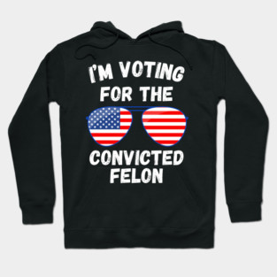 I'm Voting For The Convicted Felon Hoodie