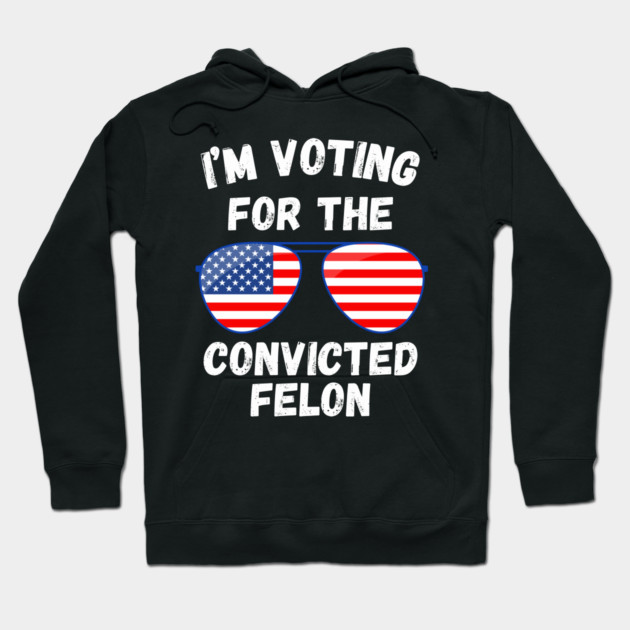 I'm Voting For The Convicted Felon Hoodie by MakerMind8.2