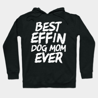 Best Effin Dog Mom Ever Cute & Funny Doggy Parents Hoodie