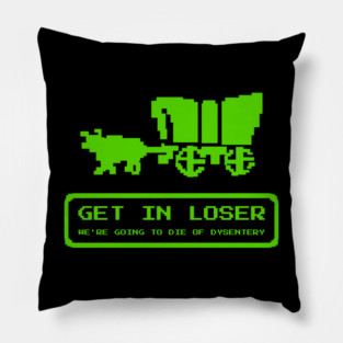 Get In Loser We're Going To Die Of Dysentery Funny Pillow