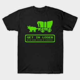 Get In Loser We're Going To Die Of Dysentery Funny T-Shirt