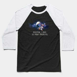 Houston I Have So Many Problems Funny Astronaut In Space Baseball T-Shirt