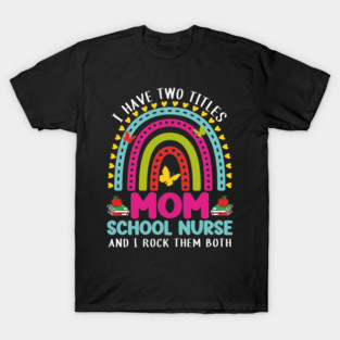 I Have Two Titles Mom School Nurse Crew Back To School Rainbow T-Shirt