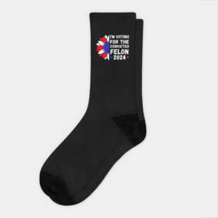 I'm Voting For The Convicted Felon 2024 Socks