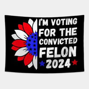 I'm Voting For The Convicted Felon 2024 Tapestry