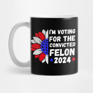 I'm Voting For The Convicted Felon 2024 Mug