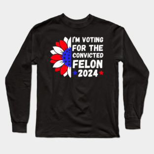 I'm Voting For The Convicted Felon 2024 Long Sleeve T-Shirt