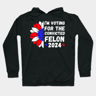 I'm Voting For The Convicted Felon 2024 Hoodie