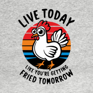 Live Today Like You Are Getting Fried Tomorrow T-Shirt