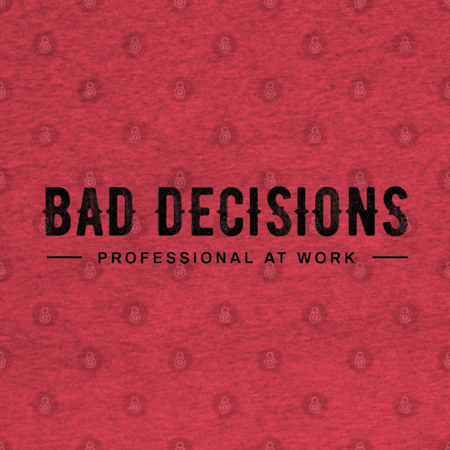BAD DECISIONS by artslaves