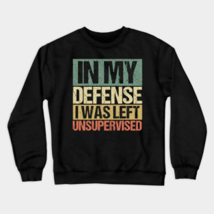 In My Defense I Was Left Unsupervised Crewneck Sweatshirt
