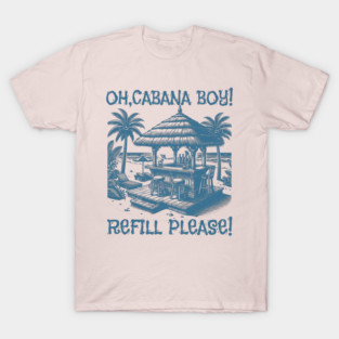 Oh Cabana Boy Refill Please for HER Tee T-Shirt