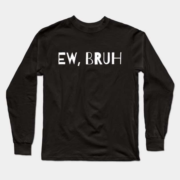 Ew Bruh Long Sleeve T-Shirt by MakerMind8.2