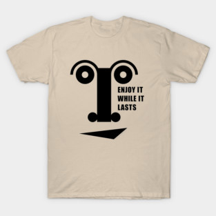 Enjoy it while it lasts T-Shirt