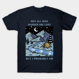 Not All Who Wander Are Lost, But I Probably Am T-Shirt