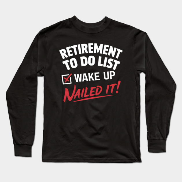 Funny Retirement To do List Wake Up Nailed It! Long Sleeve T-Shirt by MakerMind8.2
