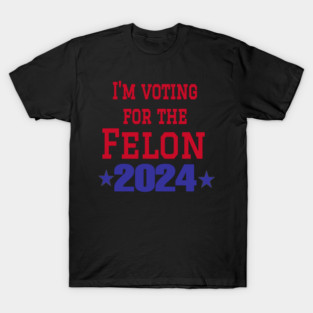 I'm voting for the felon T-Shirt
