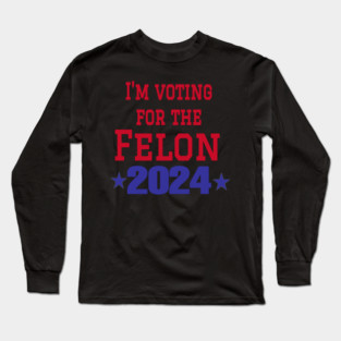 I'm voting for the felon Long Sleeve T-Shirt