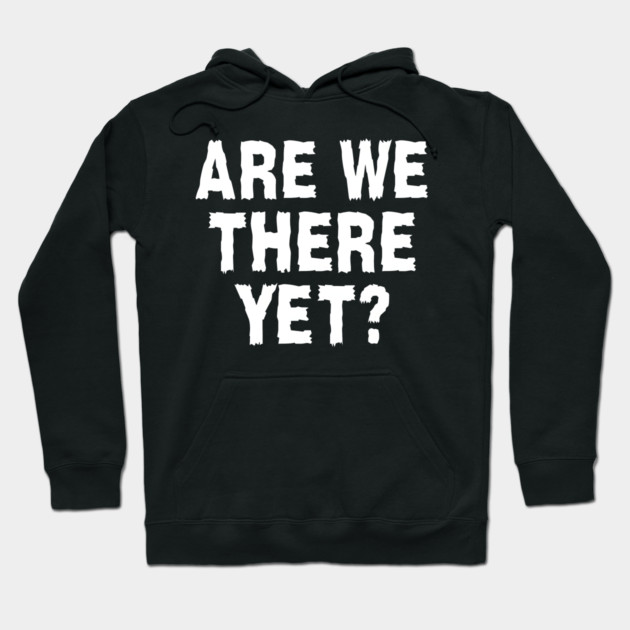 Are We There Yet? Hoodie by MakerMind8.2
