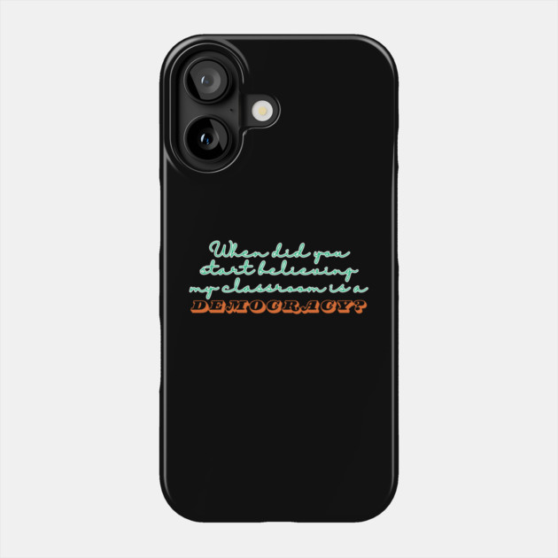 When Did You Start Believing My Classroom Is A Democracy? Phone Case by The WYLD Tribe