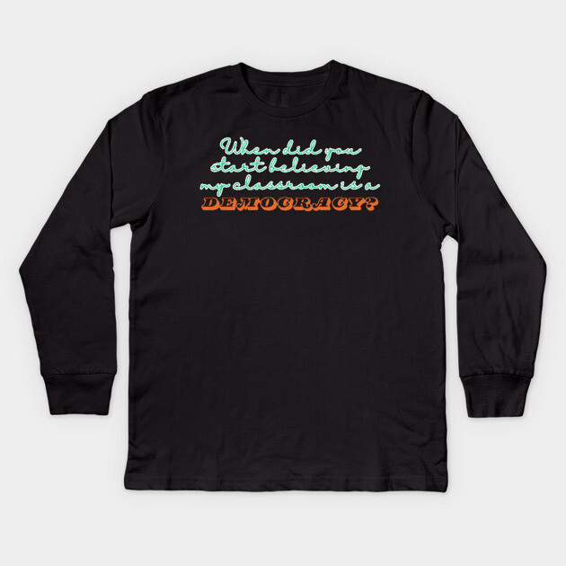 When Did You Start Believing My Classroom Is A Democracy? Kids Long Sleeve T-Shirt by The WYLD Tribe