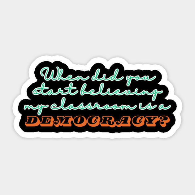 When Did You Start Believing My Classroom Is A Democracy? Sticker by The WYLD Tribe