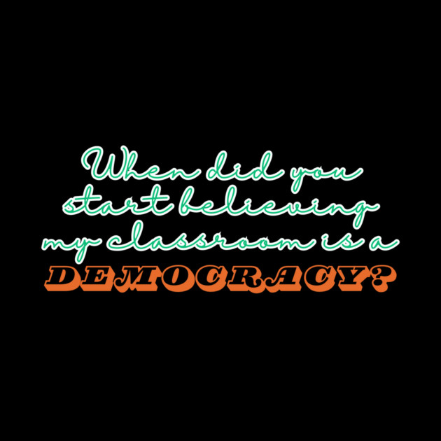 When Did You Start Believing My Classroom Is A Democracy? by The WYLD Tribe