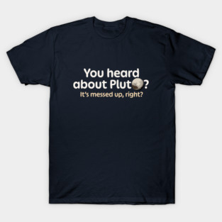 You Heard About Pluto? T-Shirt
