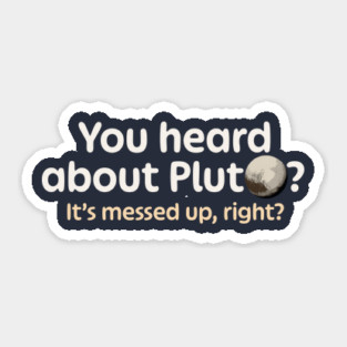 You Heard About Pluto? Sticker