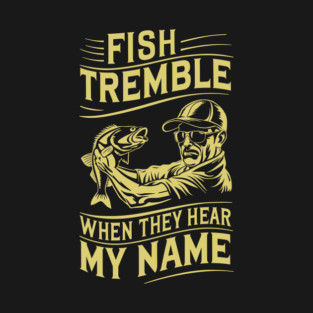 Fish Tremble When They Hear My Name Funny Fishing T-Shirt