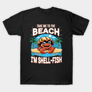 Take me to the beach, I'm shell-fish. T-Shirt