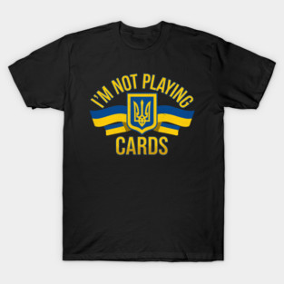 I'M NOT PLAYING CARDS - UKRAINE T-Shirt