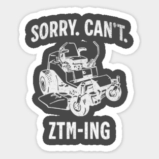 Sorry. Can't. ZTM-ing. distressed grunge, zero turn mower Sticker