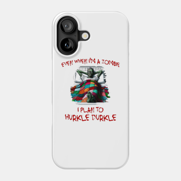 Even When I'm A Zombie I Plan To Hurkle Durkle design Phone Case by Luxinda