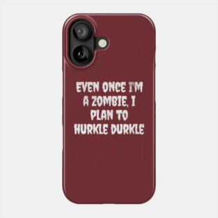 Even Once I'm A Zombie I Plan To Hurkle Durkle design Phone Case