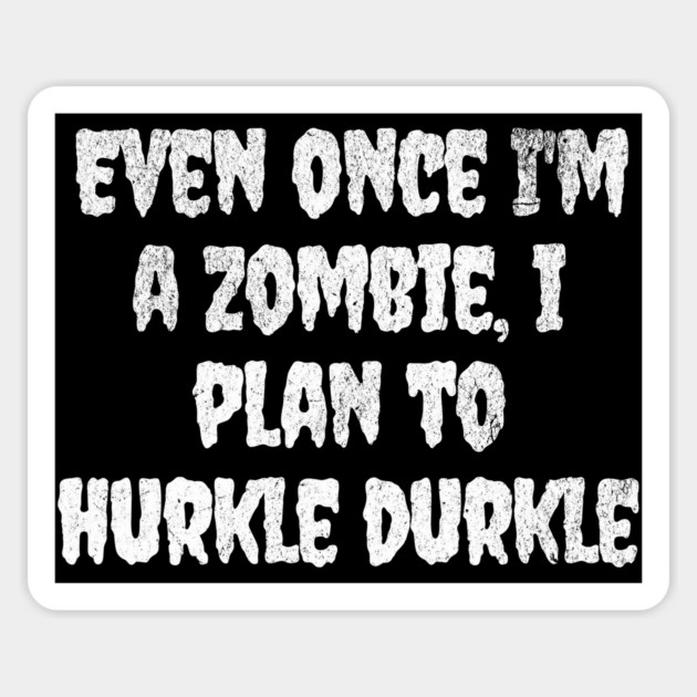 Even Once I'm A Zombie I Plan To Hurkle Durkle design Magnet by Luxinda