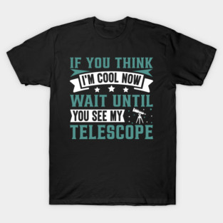 If You Think I’m Cool Now Wait Until You See My Telescope T-Shirt