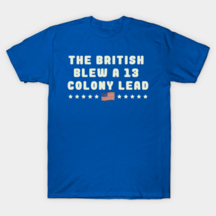 --- The British Blew A 13 Colony Lead --- T-Shirt