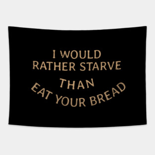 I would rather starve than eat your bread Tapestry
