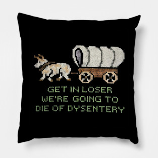 get in loser we're going to die of dysentery Pillow