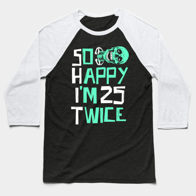 So Happy I'm 25 Twice Skeleton Baseball T-Shirt by The WYLD Tribe