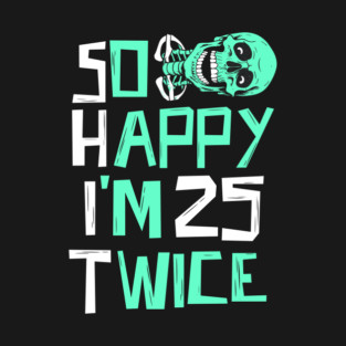 So Happy I'm 25 Twice Skeleton T-Shirt