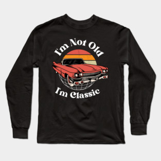 I’m Not Old, I’m Classic Long Sleeve T-Shirt