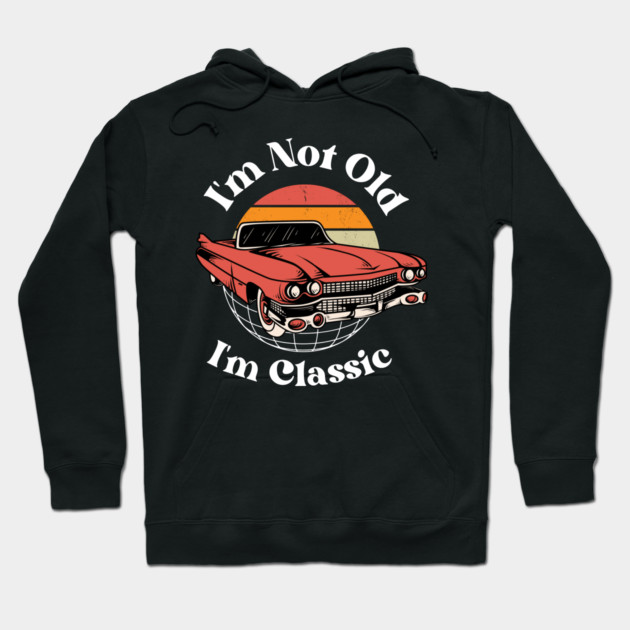 I’m Not Old, I’m Classic Hoodie by MakerMind8.2