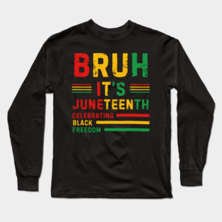 Bruh, It’s Juneteenth - Celebrating Black Freedom Long Sleeve T-Shirt