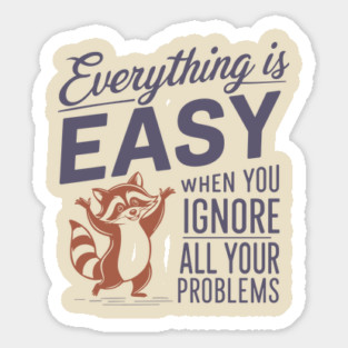 Everything is Easy When You Ignore All Your Problems Magnet